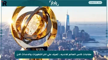 مفاجآت كأس العالم للأندية.. تعرف على آخر التطورات والأحداث الآن